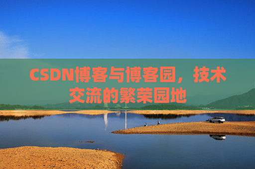 CSDN博客与博客园,技术交流的繁荣园地