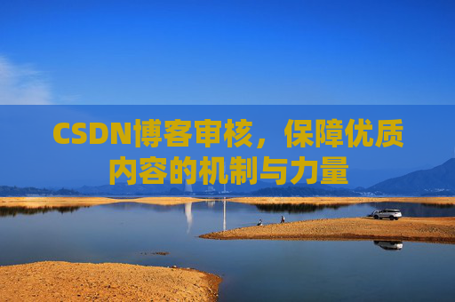 CSDN博客审核,保障优质内容的机制与力量